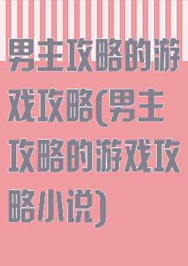 男主攻略的游戏攻略(男主攻略的游戏攻略小说)