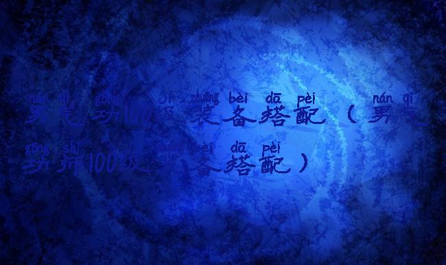 男气功100级装备搭配(男气功师100级装备搭配)