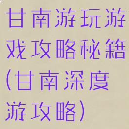 甘南游玩游戏攻略秘籍(甘南深度游攻略)