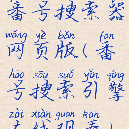 番号搜索器网页版(番号搜索引擎在线观看)