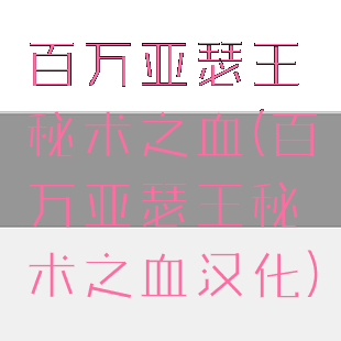 百万亚瑟王秘术之血(百万亚瑟王秘术之血汉化)