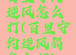 百里守约逆风怎么打(百里守约逆风局怎么打)