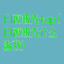 白夜极光tap(白夜极光什么游戏)