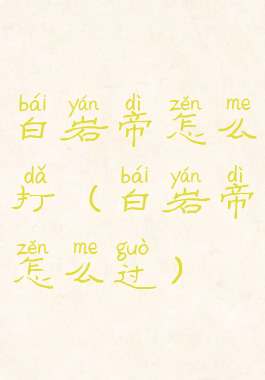 白岩帝怎么打(白岩帝怎么过)