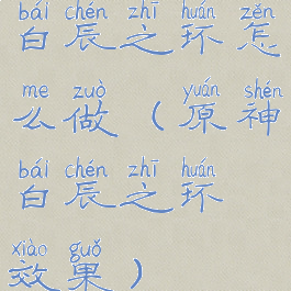 白辰之环怎么做(原神白辰之环效果)