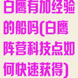白鹰有加经验的船吗(白鹰阵营科技点如何快速获得)