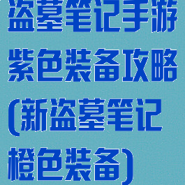 盗墓笔记手游紫色装备攻略(新盗墓笔记橙色装备)