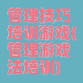 管理技巧培训游戏(管理游戏法培训)
