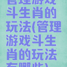 管理游戏斗生肖的玩法(管理游戏斗生肖的玩法有哪些)