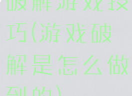 破解游戏技巧(游戏破解是怎么做到的)