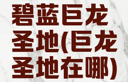 碧蓝巨龙圣地(巨龙圣地在哪)