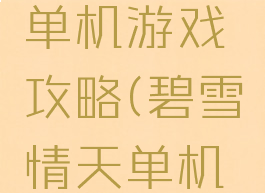 碧雪情天单机游戏攻略(碧雪情天单机版攻略)