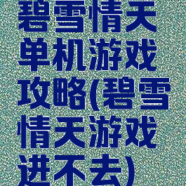 碧雪情天单机游戏攻略(碧雪情天游戏进不去)