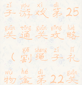 礼物盒割绳子游戏第25关通关攻略(割绳子礼物盒第22关攻略)