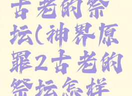 神界原罪2古老的祭坛(神界原罪2古老的祭坛怎样开启)