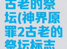 神界原罪2古老的祭坛(神界原罪2古老的祭坛标志没有消失)
