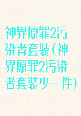 神界原罪2污染者套装(神界原罪2污染者套装少一件)