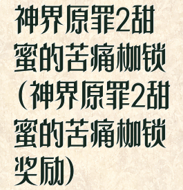 神界原罪2甜蜜的苦痛枷锁(神界原罪2甜蜜的苦痛枷锁奖励)