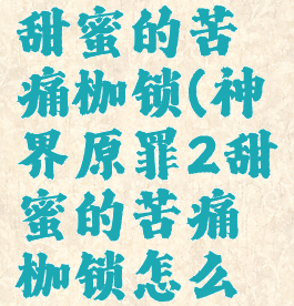 神界原罪2甜蜜的苦痛枷锁(神界原罪2甜蜜的苦痛枷锁怎么开门)