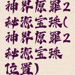 神界原罪2秘源宝珠(神界原罪2秘源宝珠位置)