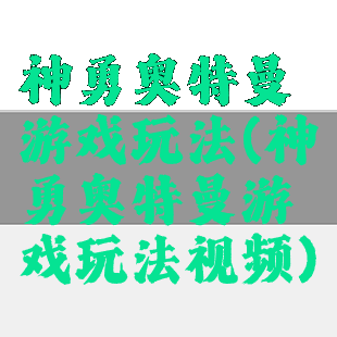 神勇奥特曼游戏玩法(神勇奥特曼游戏玩法视频)
