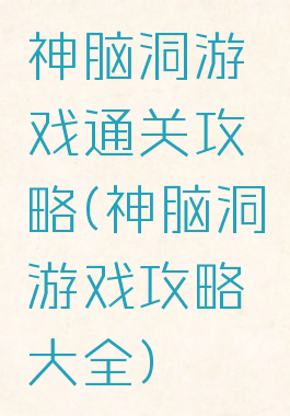 神脑洞游戏通关攻略(神脑洞游戏攻略大全)