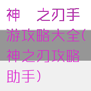 神谕之刃手游攻略大全(神之刃攻略助手)