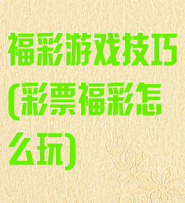 福彩游戏技巧(彩票福彩怎么玩)