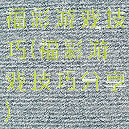 福彩游戏技巧(福彩游戏技巧分享)