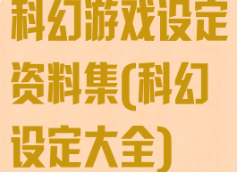 科幻游戏设定资料集(科幻设定大全)