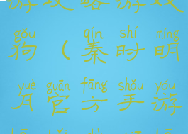 秦时明月手游攻略游戏狗(秦时明月官方手游吧百度贴吧)