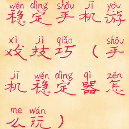 稳定手机游戏技巧(手机稳定器怎么玩)