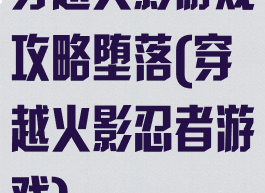 穿越火影游戏攻略堕落(穿越火影忍者游戏)