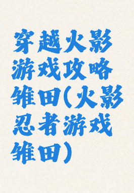 穿越火影游戏攻略雏田(火影忍者游戏雏田)