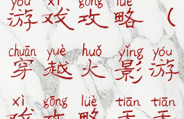 穿越到火影游戏攻略(穿越火影游戏攻略天天)