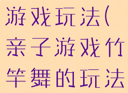 竹节跳亲子游戏玩法(亲子游戏竹竿舞的玩法)