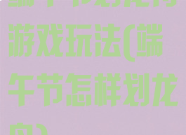 端午节划龙舟游戏玩法(端午节怎样划龙舟)