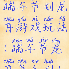 端午节划龙舟游戏玩法(端午节龙舟怎么划)