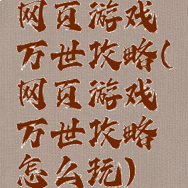 网页游戏万世攻略(网页游戏万世攻略怎么玩)