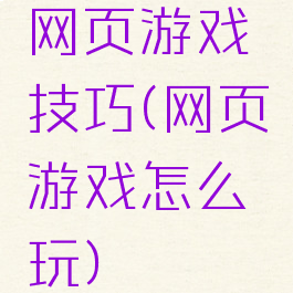 网页游戏技巧(网页游戏怎么玩)