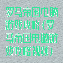 罗马帝国电脑游戏攻略(罗马帝国电脑游戏攻略视频)