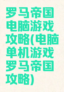 罗马帝国电脑游戏攻略(电脑单机游戏罗马帝国攻略)