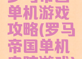 罗马帝国单机游戏攻略(罗马帝国单机电脑游戏)