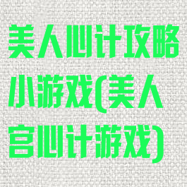 美人心计攻略小游戏(美人宫心计游戏)