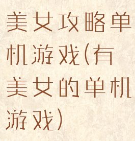 美女攻略单机游戏(有美女的单机游戏)