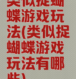 类似捉蝴蝶游戏玩法(类似捉蝴蝶游戏玩法有哪些)