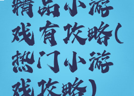 精品小游戏有攻略(热门小游戏攻略)