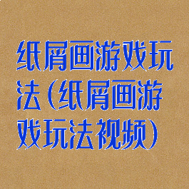 纸屑画游戏玩法(纸屑画游戏玩法视频)