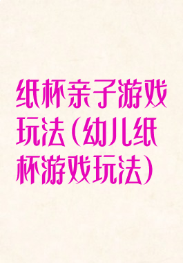 纸杯亲子游戏玩法(幼儿纸杯游戏玩法)