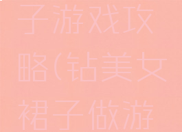 线美女裙子游戏攻略(钻美女裙子做游戏)